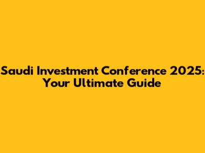 Saudi Investment Conference 2025: Your Ultimate Guide