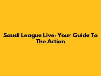 Saudi League Live: Your Guide To The Action