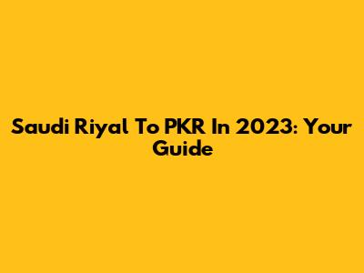 Saudi Riyal To PKR In 2023: Your Guide