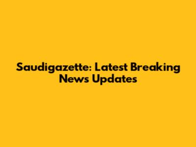 Saudigazette: Latest Breaking News Updates