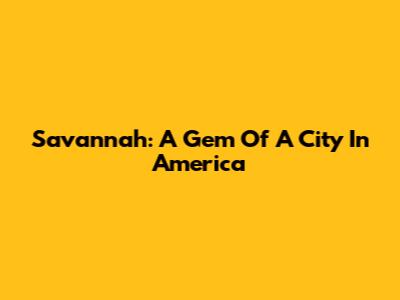 Savannah: A Gem Of A City In America