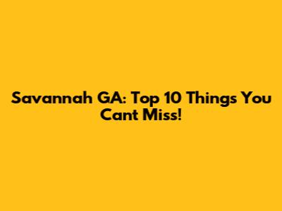 Savannah GA: Top 10 Things You Can't Miss!