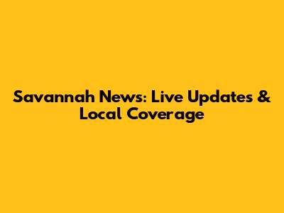 Savannah News: Live Updates & Local Coverage