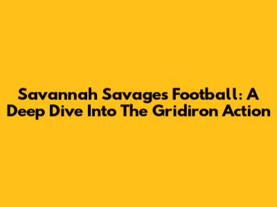 Savannah Savages Football: A Deep Dive Into The Gridiron Action
