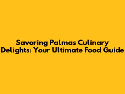 Savoring Palma's Culinary Delights: Your Ultimate Food Guide