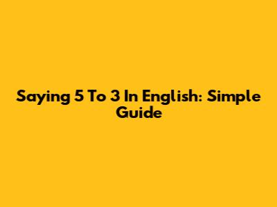 Saying "5 To 3" In English: Simple Guide
