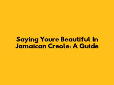 Saying "You're Beautiful" In Jamaican Creole: A Guide