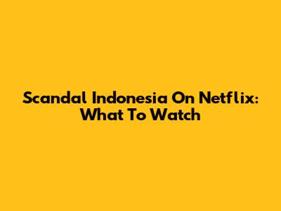 Scandal Indonesia On Netflix: What To Watch