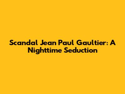 Scandal Jean Paul Gaultier: A Nighttime Seduction