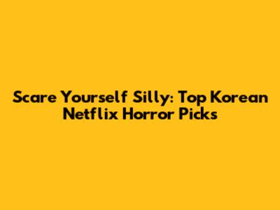 Scare Yourself Silly: Top Korean Netflix Horror Picks