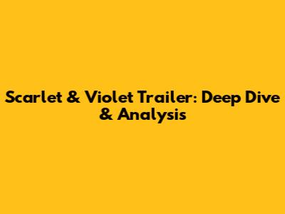 Scarlet & Violet Trailer: Deep Dive & Analysis