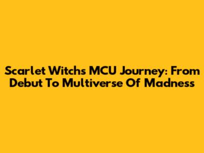 Scarlet Witch's MCU Journey: From Debut To Multiverse Of Madness