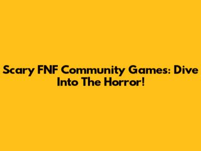 Scary FNF Community Games: Dive Into The Horror!