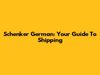 Schenker German: Your Guide To Shipping