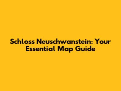 Schloss Neuschwanstein: Your Essential Map Guide