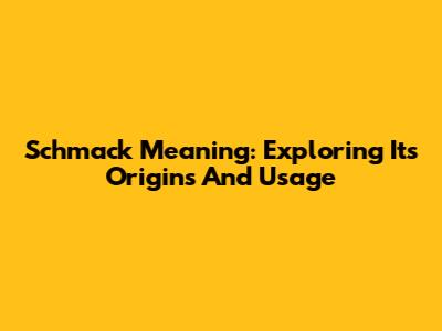 Schmack Meaning: Exploring Its Origins And Usage