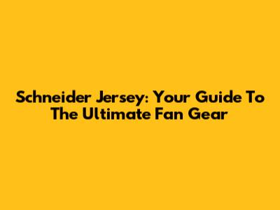 Schneider Jersey: Your Guide To The Ultimate Fan Gear