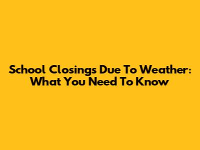School Closings Due To Weather: What You Need To Know