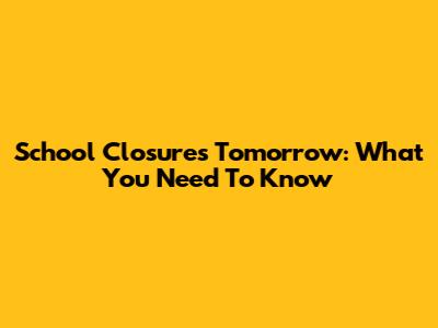School Closures Tomorrow: What You Need To Know