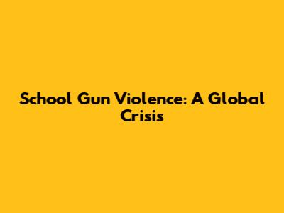 School Gun Violence: A Global Crisis