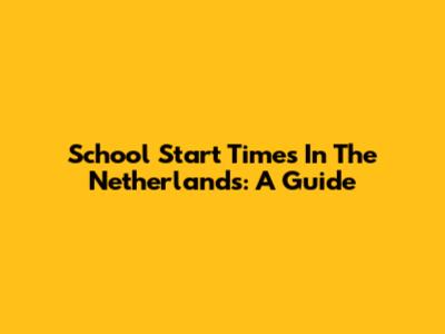 School Start Times In The Netherlands: A Guide