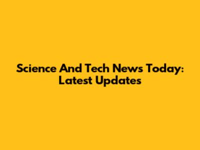 Science And Tech News Today: Latest Updates