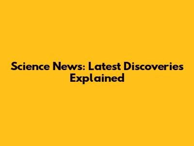 Science News: Latest Discoveries Explained