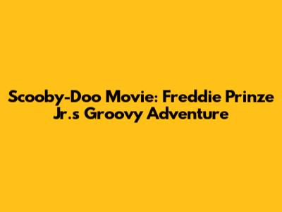 Scooby-Doo Movie: Freddie Prinze Jr.'s Groovy Adventure