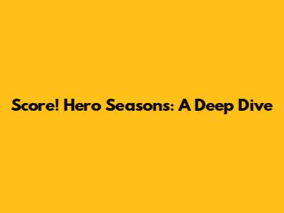 Score! Hero Seasons: A Deep Dive