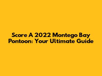Score A 2022 Montego Bay Pontoon: Your Ultimate Guide