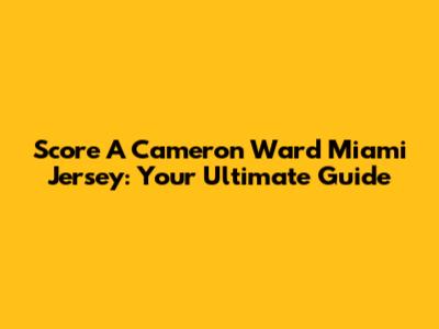Score A Cameron Ward Miami Jersey: Your Ultimate Guide