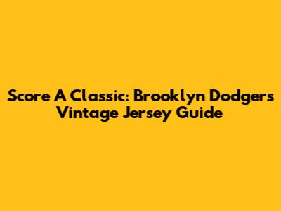 Score A Classic: Brooklyn Dodgers Vintage Jersey Guide