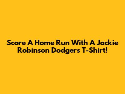 Score A Home Run With A Jackie Robinson Dodgers T-Shirt!