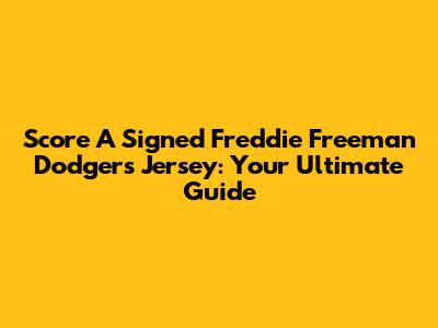 Score A Signed Freddie Freeman Dodgers Jersey: Your Ultimate Guide