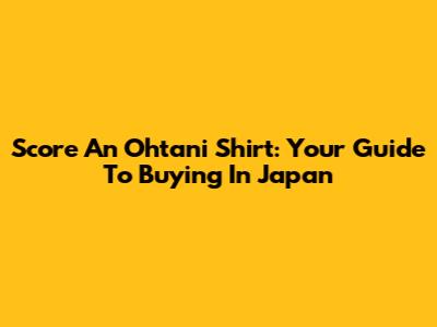 Score An Ohtani Shirt: Your Guide To Buying In Japan