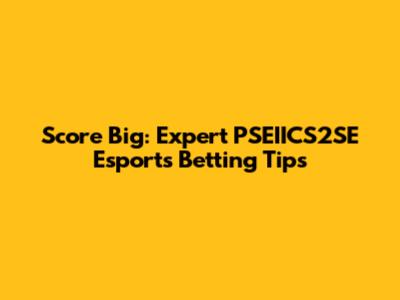 Score Big: Expert PSEIICS2SE Esports Betting Tips