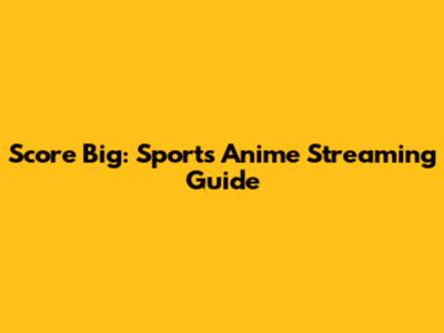 Score Big: Sports Anime Streaming Guide