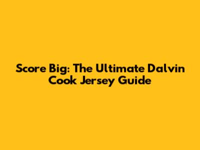 Score Big: The Ultimate Dalvin Cook Jersey Guide