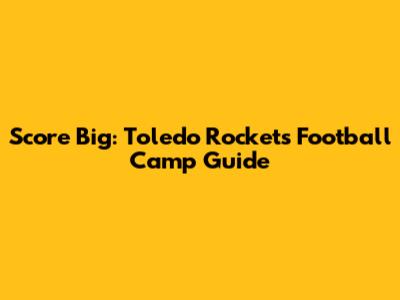 Score Big: Toledo Rockets Football Camp Guide