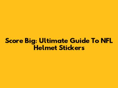 Score Big: Ultimate Guide To NFL Helmet Stickers