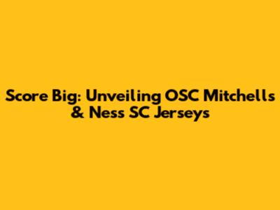 Score Big: Unveiling OSC Mitchell's & Ness SC Jerseys
