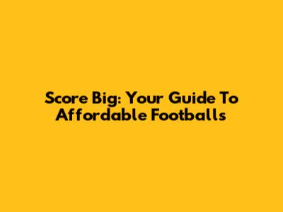Score Big: Your Guide To Affordable Footballs