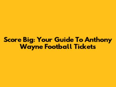 Score Big: Your Guide To Anthony Wayne Football Tickets