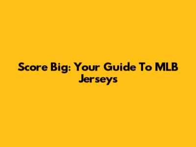 Score Big: Your Guide To MLB Jerseys