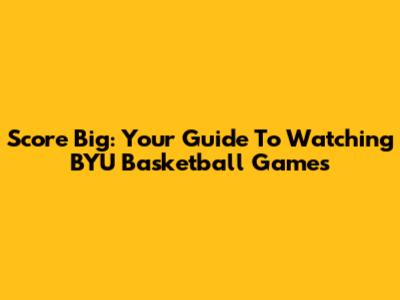 Score Big: Your Guide To Watching BYU Basketball Games