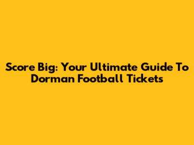 Score Big: Your Ultimate Guide To Dorman Football Tickets