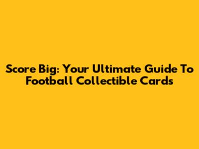 Score Big: Your Ultimate Guide To Football Collectible Cards