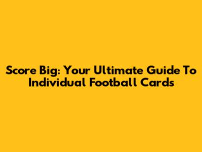 Score Big: Your Ultimate Guide To Individual Football Cards