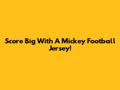 Score Big With A Mickey Football Jersey!