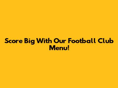 Score Big With Our Football Club Menu!